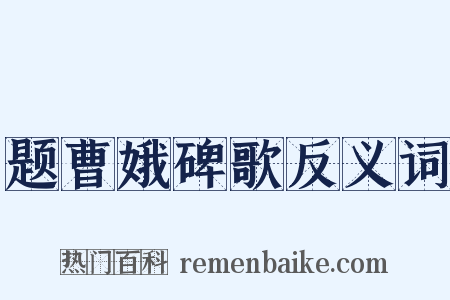 题曹娥碑歌反义词是什么意思的图片